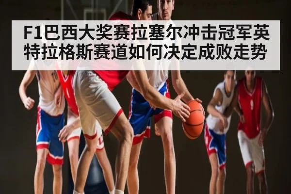 F1巴西大奖赛拉塞尔冲击冠军英特拉格斯赛道如何决定成败走势 | leyu sports
